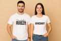 Somebodys Problem Couples T-Shirt